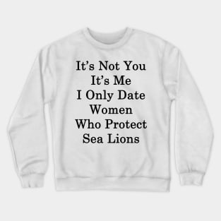 It's Not You It's Me I Only Date Women Who Protect Sea Lions Crewneck Sweatshirt